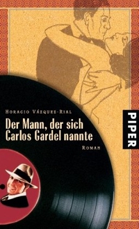 Buchcover: Horacio Vazquez-Rial. Der Mann, der sich Carlos Gardel nannte - Roman. Piper Verlag, München, 2006.