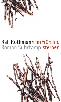 Buchcover: Ralf Rothmann. Im Frühling sterben - Roman. Suhrkamp Verlag, Berlin, 2015.