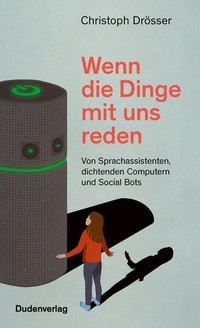Buchcover: Christoph Drösser. Wenn die Dinge mit uns reden - Von Sprachassistenten, dichtenden Computern und Social Bots. Bibliographisches Institut, Berlin, 2020.