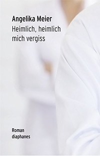 Buchcover: Angelika Meier. Heimlich, heimlich mich vergiss - Roman. Diaphanes Verlag, Zürich, 2012.