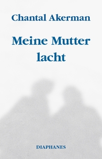 Buchcover: Chantal Akerman. Meine Mutter lacht. Diaphanes Verlag, Zürich, 2022.