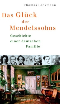 Buchcover: Thomas Lackmann. Das Glück der Mendelssohns - Geschichte einer deutschen Familie. Aufbau Verlag, Berlin, 2005.