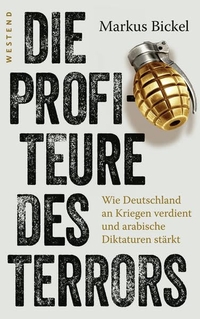 Buchcover: Markus Bickel. Die Profiteure des Terrors - Wie Deutschland an Kriegen verdient und arabische Diktaturen stärkt. Westend Verlag, Frankfurt am Main, 2017.