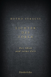 Buchcover: Botho Strauß. Lichter des Toren - Der Idiot und seine Zeit.. Diederichs Verlag, München, 2013.