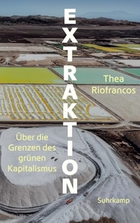 Thea Riofrancos. Extraktion - Über die Grenzen des grünen Kapitalismus. Suhrkamp Verlag, Berlin, 2026.