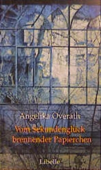 Buchcover: Angelika Overath. Vom Sekundenglück brennender Papierchen - Wahre Geschichten. Libelle Verlag, Lengwil, 2000.