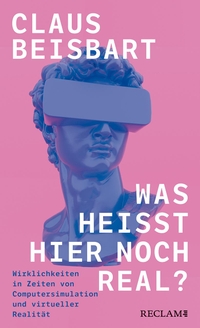 Buchcover: Claus Beisbart. Was heißt hier noch real? - Wirklichkeiten in Zeiten von Computersimulation und virtueller Realität. Reclam Verlag, Stuttgart, 2024.
