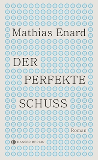 Buchcover: Mathias Enard. Der perfekte Schuss - Roman. Hanser Berlin, Berlin, 2023.