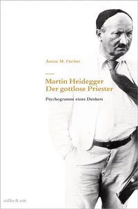 Buchcover: Anton M. Fischer. Martin Heidegger - Der gottlose Priester - Psychogramm eines Denkers. Rüffer und Rub Sachbuchverlag, Zürich, 2008.