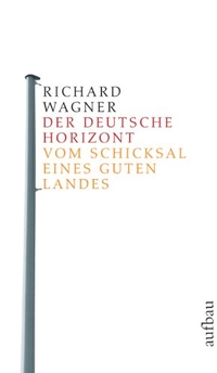 Buchcover: Richard Wagner. Der deutsche Horizont - Vom Schicksal eines guten Landes. Aufbau Verlag, Berlin, 2006.