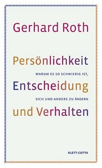Buchcover: Gerhard Roth. Persönlichkeit, Entscheidung und Verhalten - Warum es so schwierig ist, sich und andere zu ändern. Klett-Cotta Verlag, Stuttgart, 2007.