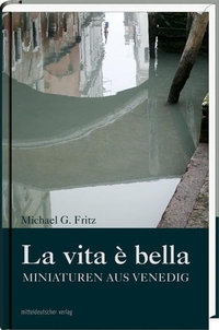 Buchcover: Michael G. Fritz. La vita e bella - Miniaturen aus Venedig. Mitteldeutscher Verlag, Halle, 2010.