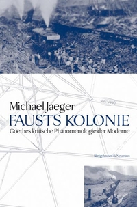 Buchcover: Michael Jaeger. Fausts Kolonie - Goethes kritische Phänomenologie der Moderne. Königshausen und Neumann Verlag, Würzburg, 2004.