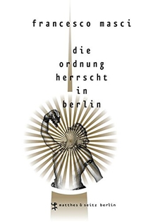 Buchcover: Francesco Masci. Die Ordnung herrscht in Berlin. Matthes und Seitz, Berlin, 2014.