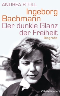 Cover: Andrea Stoll. Ingeborg Bachmann - Der dunkle Glanz der Freiheit. Biografie. C. Bertelsmann Verlag, München, 2013.