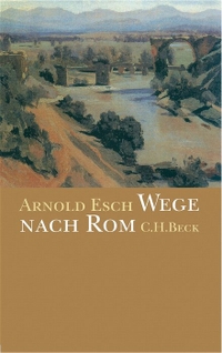 Buchcover: Arnold Esch. Wege nach Rom - Annäherungen aus zehn Jahrhunderten. C.H. Beck Verlag, München, 2003.