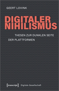 Buchcover: Geert Lovink. Digitaler Nihilismus - Thesen zur dunklen Seite der Plattformen. Transcript Verlag, Bielefeld, 2019.