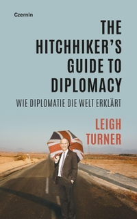 Buchcover: Leigh Turner. The Hitchhiker's Guide to Diplomacy - Wie Diplomatie die Welt erklärt. Czernin Verlag, Wien, 2023.