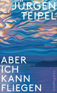 Buchcover: Jürgen Teipel. Aber ich kann fliegen - Roman. Schöffling und Co. Verlag, Frankfurt am Main, 2024.
