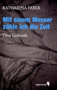 Buchcover: Katharina Faber. Mit einem Messer zähle ich die Zeit - Über Liebende. Bilger Verlag, Zürich, 2005.