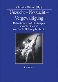 Buchcover: Christine Künzel (Hg.). Unzucht, Notzucht, Vergewaltigung - Definitionen und Deutungen sexueller Gewalt von der Aufklärung bis heute. Campus Verlag, Frankfurt am Main, 2003.