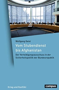 Cover: Wolfgang Geist. Vom Stubendienst bis Afghanistan - Der Verteidigungsausschuss in der Sicherheitspolitik der Bundesrepublik. Campus Verlag, Frankfurt am Main, 2022.