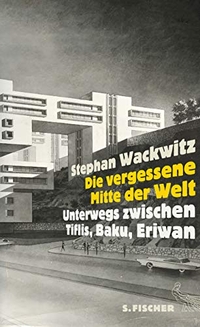 Cover: Stephan Wackwitz. Die vergessene Mitte der Welt - Unterwegs zwischen Tiflis, Baku, Eriwan. S. Fischer Verlag, Frankfurt am Main, 2014.