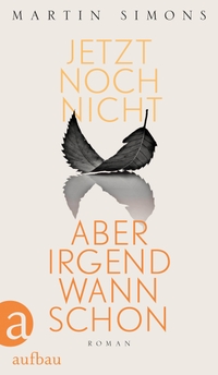 Cover: Martin Simons. Jetzt noch nicht, aber irgendwann schon - Roman. Aufbau Verlag, Berlin, 2019.