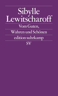 Buchcover: Sibylle Lewitscharoff. Vom Guten, Wahren und Schönen - Frankfurter und Zürcher Poetikvorlesungen. Suhrkamp Verlag, Berlin, 2012.