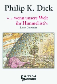 Buchcover: Philip K. Dick. ...wenn unsere Welt ihr Himmel ist - Letzte Gespräche. Edition Phantasia, Bellheim, 2006.