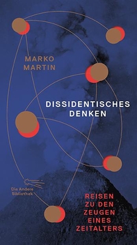 Buchcover: Marko Martin. Dissidentisches Denken - Reisen zu den Zeugen eines Zeitalters . Die Andere Bibliothek, Berlin, 2019.