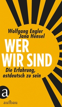 Cover: Wolfgang Engler / Jana Hensel. Wer wir sind - Die Erfahrung, ostdeutsch zu sein. Aufbau Verlag, Berlin, 2018.