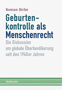 Cover: Roman Birke. Geburtenkontrolle als Menschenrecht - Die Diskussion um globale Überbevölkerung seit den 1940er Jahren. Wallstein Verlag, Göttingen, 2020.
