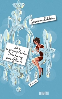 Buchcover: Susann Rehlein. Die erstaunliche Wirkung von Glück - Roman. DuMont Verlag, Köln, 2015.