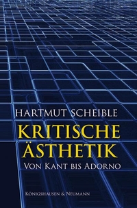 Buchcover: Hartmut Scheible. Kritische Ästhetik - Von Kant bis Adorno. Königshausen und Neumann Verlag, Würzburg, 2012.