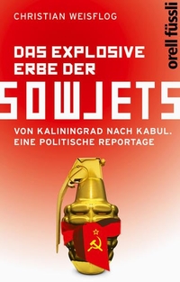 Cover: Christian Weisflog. Das explosive Erbe der Sowjets - Von Kaliningrad nach Kabul. Eine politische Reportage. Orell Füssli Verlag, Zürich, 2012.