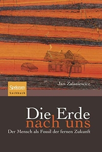 Buchcover: Jan Zalasiewicz. Die Erde nach uns - Der Mensch als Fossil der fernen Zukunft. Spektrum Akademischer Verlag, Heidelberg, 2010.