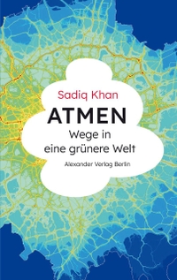 Sadiq Khan. Atmen - Wege in eine grünere Welt. Alexander Verlag, Berlin, 2026. Sadiq Khan. Atmen - Wege in eine grünere Welt. Alexander Verlag, Berlin, 2026.