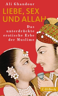 Buchcover: Ali Ghandour. Liebe, Sex und Allah - Das unterdrückte erotische Erbe der Muslime. C.H. Beck Verlag, München, 2019.