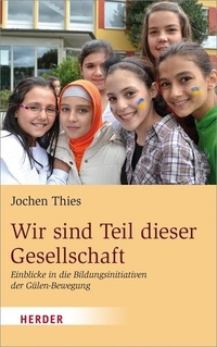 Buchcover: Jochen Thies. Wir sind Teil dieser Gesellschaft - Einblicke in die Bildungsinitiativen der Gülen-Bewegung. Herder Verlag, Freiburg im Breisgau, 2013.