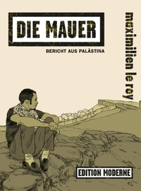 Buchcover: Maximilien Le Roy. Die Mauer - Bericht aus Palästina. Edition Moderne, Zürich, 2012.