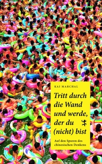 Buchcover: Kai Marchal. Tritt durch die Wand und werde, der du (nicht) bist - Auf den Spuren des chinesischen Denkens. Matthes und Seitz Berlin, Berlin, 2019.