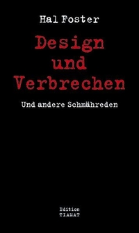 Buchcover: Hal Foster. Design und Verbrechen - Und andere Schmähschriften. Edition Tiamat, Berlin, 2012.