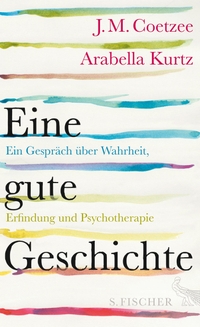 Buchcover: J. M. Coetzee / Arabella Kurtz. Eine gute Geschichte - Ein Gespräch über Wahrheit, Erfindung und Psychotherapie. S. Fischer Verlag, Frankfurt am Main, 2016.