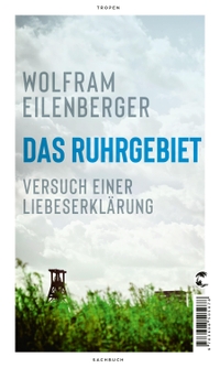 Buchcover: Wolfram Eilenberger. Das Ruhrgebiet - Versuch einer Liebeserklärung. Tropen Verlag, Stuttgart, 2021.