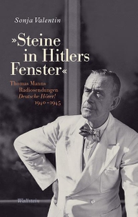 Buchcover: Sonja Valentin. 'Steine in Hitlers Fenster' - Thomas Manns Radiosendungen "Deutsche Hörer!" 1940-1945. Wallstein Verlag, Göttingen, 2015.