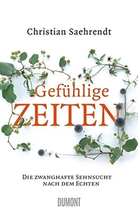 Cover: Christian Saehrendt. Gefühlige Zeiten - Die zwanghafte Sehnsucht nach dem Echten. DuMont Verlag, Köln, 2015.