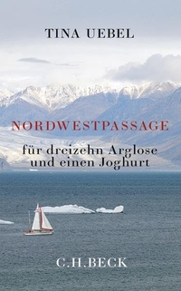 Buchcover: Tina Uebel. Nordwestpassage für dreizehn Arglose und einen Joghurt. C.H. Beck Verlag, München, 2013.