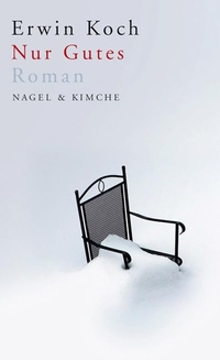 Buchcover: Erwin Koch. Nur Gutes - Roman. Nagel und Kimche Verlag, Zürich, 2008.