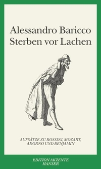 Cover: Alessandro Baricco. Sterben vor Lachen - Aufsätze zu Mozart, Rossini, Benjamin und Adorno.. Carl Hanser Verlag, München, 2005.